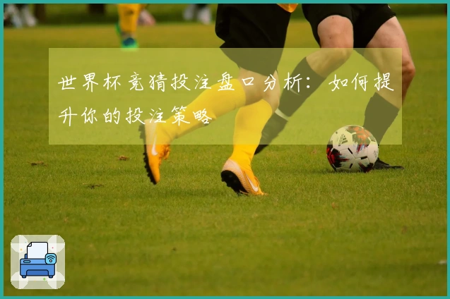 世界杯竞猜投注盘口分析：如何提升你的投注策略
