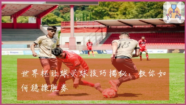 世界杯让球买球技巧揭秘，教你如何稳操胜券