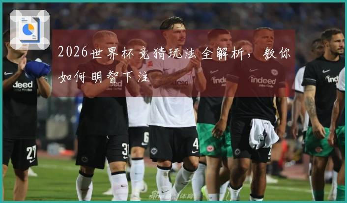 2026世界杯竞猜玩法全解析，教你如何明智下注