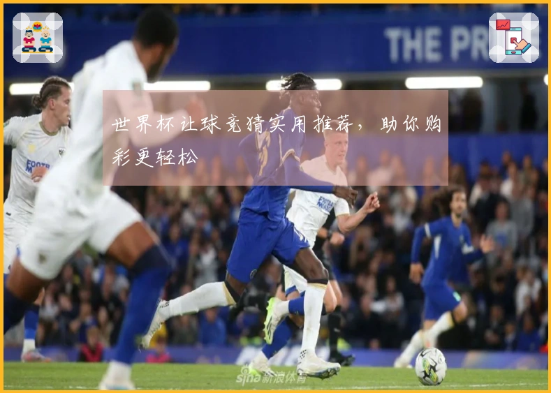 世界杯让球竞猜实用推荐，助你购彩更轻松