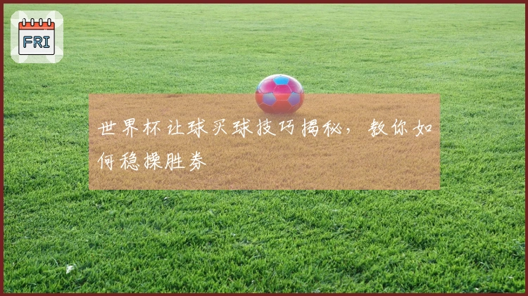 世界杯让球买球技巧揭秘，教你如何稳操胜券