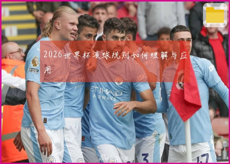 2026世界杯滚球规则如何理解与应用