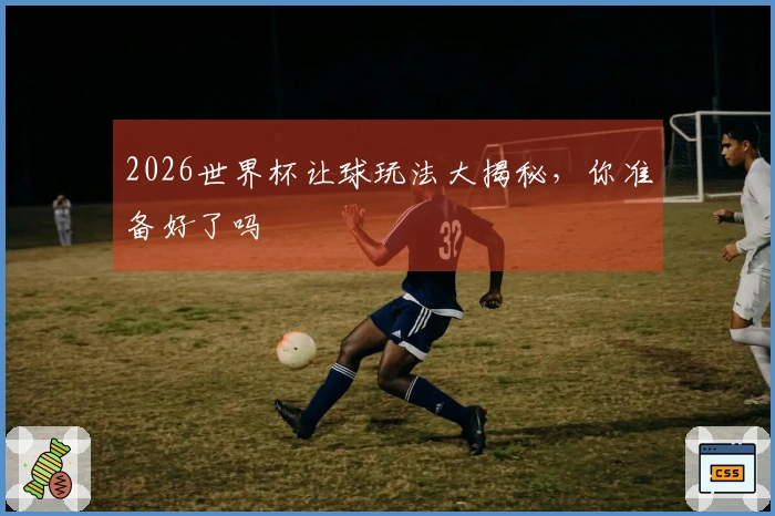 2026世界杯让球玩法大揭秘，你准备好了吗