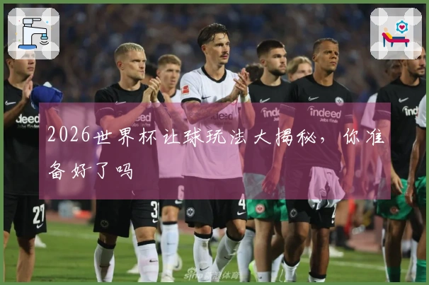 2026世界杯让球玩法大揭秘，你准备好了吗