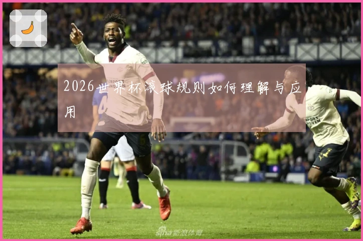 2026世界杯滚球规则如何理解与应用
